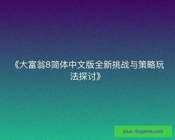 《大富翁8简体中文版全新挑战与策略玩法探讨》